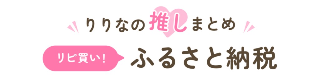 りりなの推しまとめ、リピ買いふるさと納税